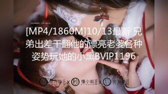 [MP4/1860M]10/13最新 兄弟出差干翻他的漂亮老婆各种姿势玩她的小黑BVIP1196