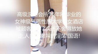 高级洗浴会所96年刚毕业的女神级气质性感大学美女酒店被顾客搞了2次还不舍得放她走,人美逼嫩叫的淫荡!国语!