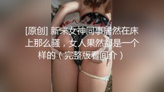 [原创] 新来女神同事居然在床上那么骚，女人果然都是一个样的（完整版看间介）