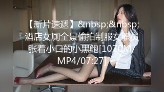 【新片速遞】&nbsp;&nbsp;酒店女厕全景偷拍制服女职员张着小口的小黑鲍[1070M/MP4/07:27]