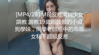 [MP4/281MB]反差清純少女調教 調教19歲剛放假的小母狗學妹，同學老師眼中的乖乖女私下超級反差