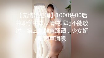 【无情哈拉哨】1000块00后兼职学生妹，清纯乖巧不能放过，第二炮肆意蹂躏，少女娇喘声声销魂