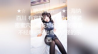 ★☆❤️绝活展示❤️★☆海纳百川 有容奶大 你以为女神紧密蜜穴小菊花想象不到的容量 不经意间掉出奇奇怪怪的东西