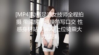 [MP4]勾搭足浴女技师全程拍摄 带回房间开操特写口交 性感身材站立后入 上位骑乘大力猛操