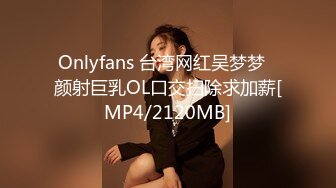 Onlyfans 台湾网红吴梦梦⭐颜射巨乳OL口交扫除求加薪[MP4/2120MB]