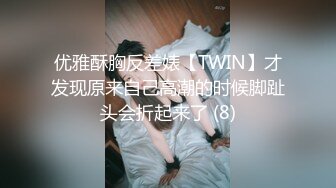 优雅酥胸反差婊【TWIN】才发现原来自己高潮的时候脚趾头会折起来了 (8)