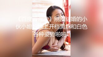 《百度云泄密》刚刚结婚的小伙小媳妇换上开档黑丝和白色各种姿势啪啪1