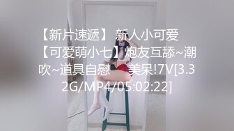 【新片速遞】 新人小可爱❤️【可爱萌小七】炮友互舔~潮吹~道具自慰❤️美呆!7V[3.32G/MP4/05:02:22]