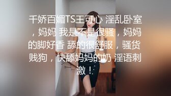 千娇百媚TS王可心 淫乱卧室，妈妈 我是不是很骚，妈妈的脚好香 舔的很舒服，骚货 贱狗，快舔妈妈的奶 淫语刺激！