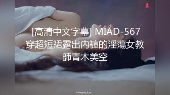  [高清中文字幕] MIAD-567穿超短裙露出內褲的淫蕩女教師青木美空