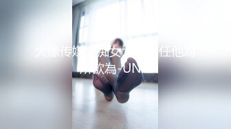 大像传媒之痴女大解放任他為所欲為-UNA