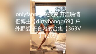 onlyfans 喜欢换妻 开淫啪情侣博主【dirtybangg69】户外野战 无套内射合集【363V】 (209)